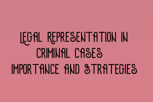 Legal Representation In Criminal Cases: Importance And Strategies ...