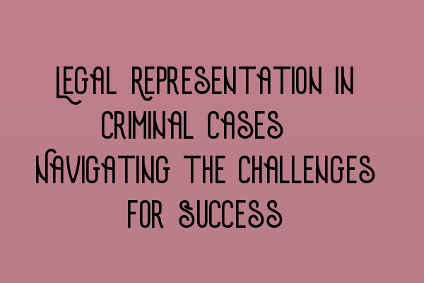 Featured image for Legal Representation in Criminal Cases: Navigating the Challenges for Success