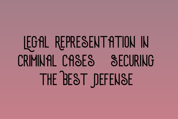 Featured image for Legal Representation in Criminal Cases: Securing the Best Defense