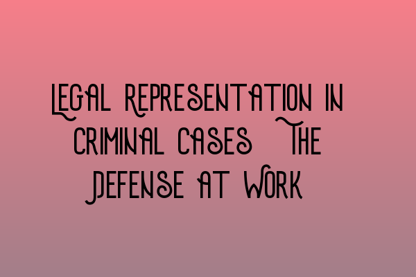 Featured image for Legal Representation in Criminal Cases: The Defense at Work