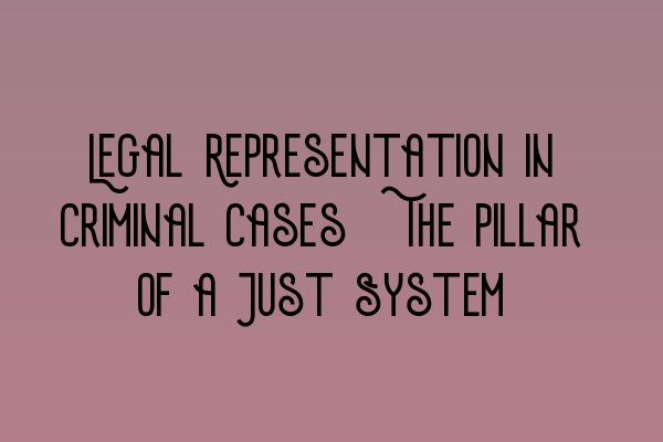 Legal Representation in Criminal Cases: The Pillar of a Just System