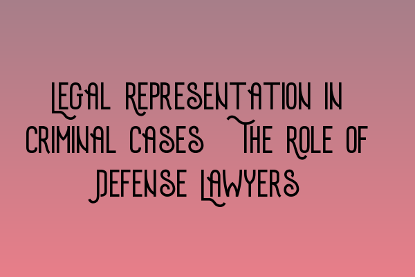 Legal Representation in Criminal Cases: The Role of Defense Lawyers