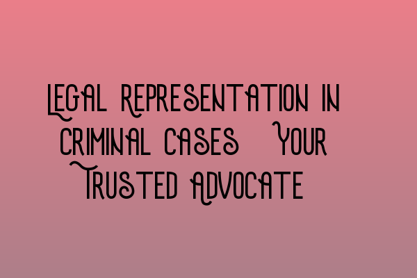 Legal Representation in Criminal Cases: Your Trusted Advocate