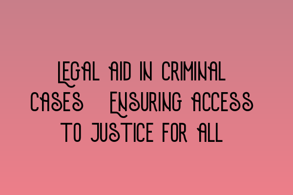 Legal aid in criminal cases: Ensuring access to justice for all