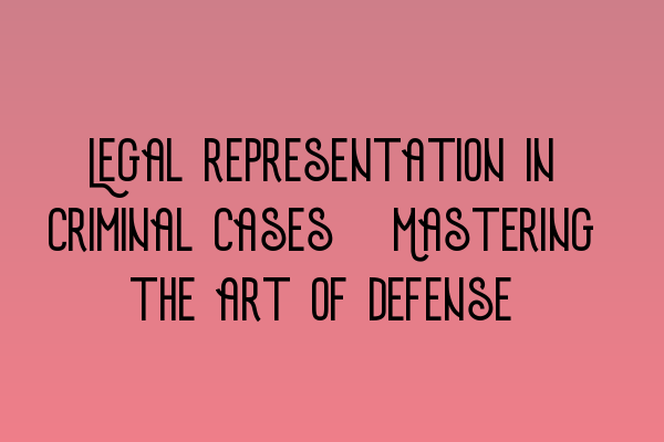 Featured image for Legal representation in criminal cases: Mastering the art of defense