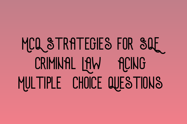 Featured image for MCQ Strategies for SQE Criminal Law: Acing Multiple-Choice Questions