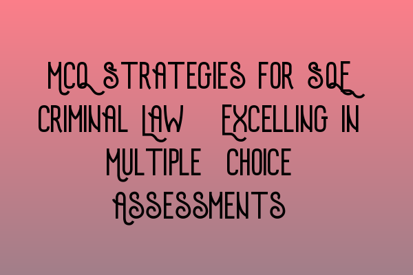 Featured image for MCQ Strategies for SQE Criminal Law: Excelling in Multiple-Choice Assessments