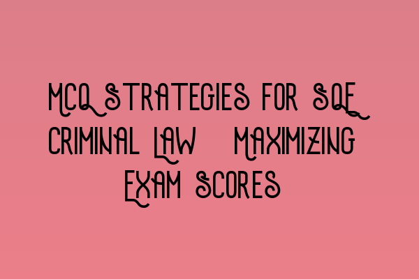 MCQ Strategies for SQE Criminal Law: Maximizing Exam Scores