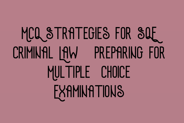 MCQ Strategies for SQE Criminal Law: Preparing for Multiple-Choice Examinations