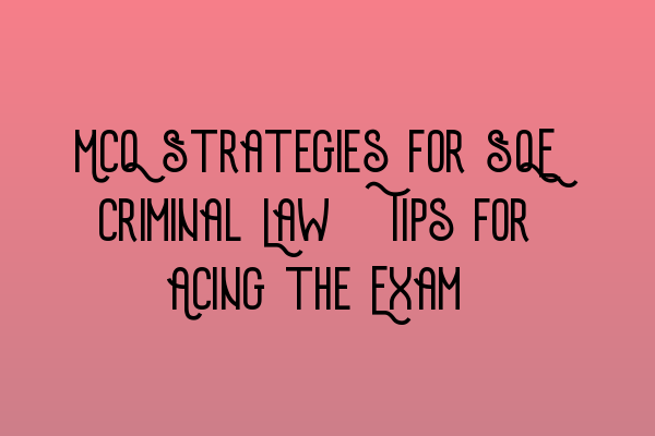 MCQ Strategies for SQE Criminal Law: Tips for Acing the Exam