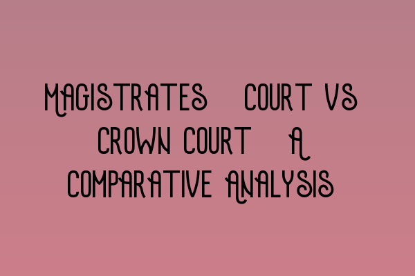 Featured image for Magistrates' Court vs Crown Court: A Comparative Analysis