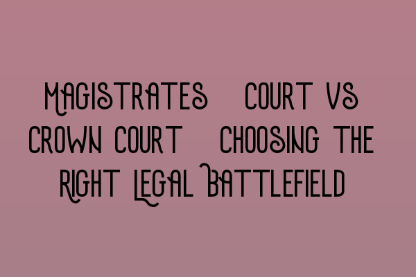 Featured image for Magistrates' Court vs Crown Court: Choosing the Right Legal Battlefield