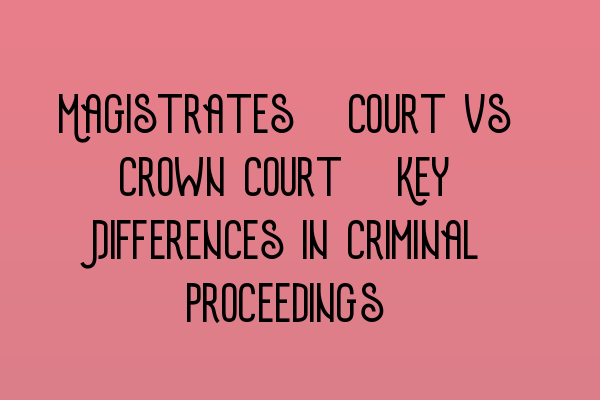 Magistrates’ Court vs Crown Court: Key Differences in Criminal Proceedings