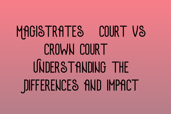 Featured image for Magistrates' Court vs Crown Court: Understanding the Differences and Impact