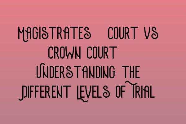 Featured image for Magistrates' Court vs Crown Court: Understanding the Different Levels of Trial