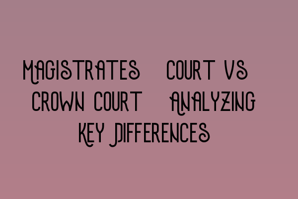 Featured image for Magistrates' Court vs. Crown Court: Analyzing Key Differences