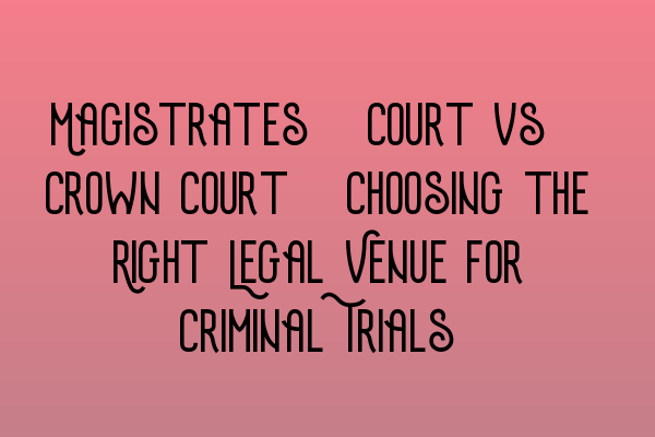 Featured image for Magistrates' Court vs. Crown Court: Choosing the Right Legal Venue for Criminal Trials