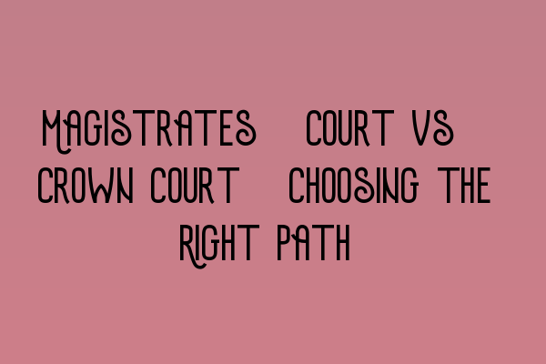 Featured image for Magistrates' Court vs. Crown Court: Choosing the Right Path