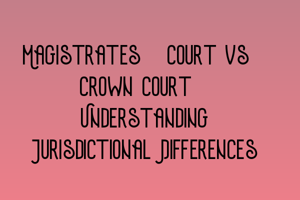 Featured image for Magistrates' Court vs. Crown Court: Understanding Jurisdictional Differences