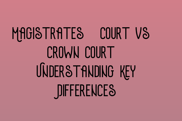 Featured image for Magistrates' Court vs. Crown Court: Understanding Key Differences