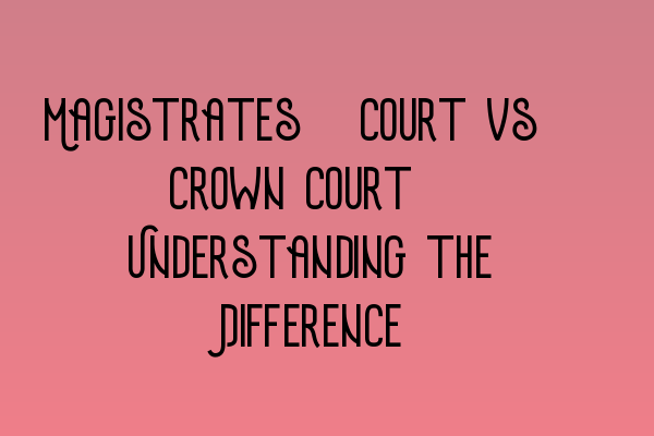 Featured image for Magistrates' Court vs. Crown Court: Understanding the Difference