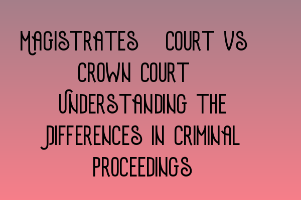 Featured image for Magistrates' Court vs. Crown Court: Understanding the Differences in Criminal Proceedings