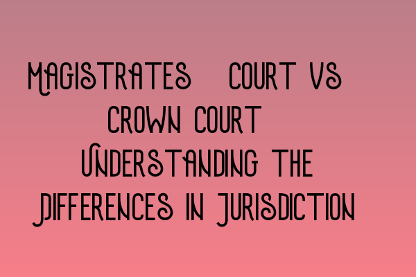 Featured image for Magistrates' Court vs. Crown Court: Understanding the Differences in Jurisdiction