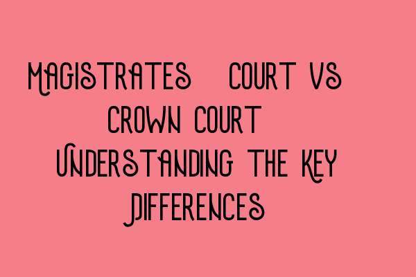 Magistrates’ Court vs. Crown Court: Understanding the Key Differences