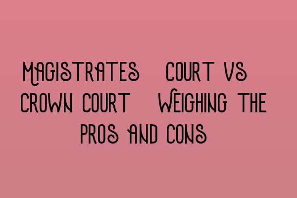 Featured image for Magistrates' Court vs. Crown Court: Weighing the Pros and Cons