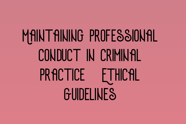 Featured image for Maintaining Professional Conduct in Criminal Practice: Ethical Guidelines