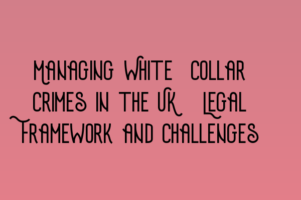 Managing White-Collar Crimes in the UK: Legal Framework and Challenges