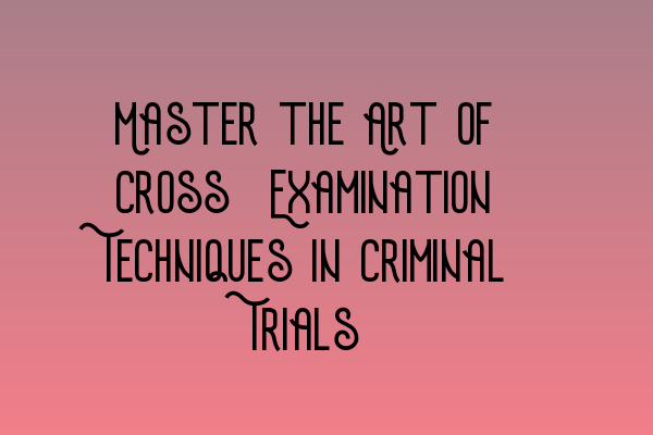 Featured image for Master the Art of Cross-Examination Techniques in Criminal Trials