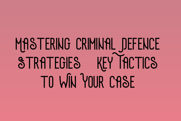 Featured image for Mastering Criminal Defence Strategies: Key Tactics to Win Your Case