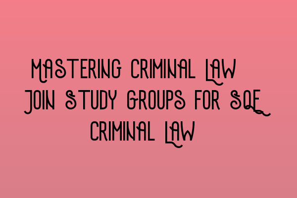 Featured image for Mastering Criminal Law: Join Study Groups for SQE Criminal Law