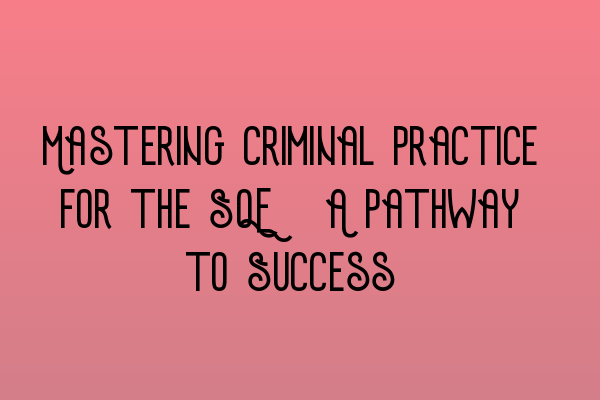 Mastering Criminal Practice for the SQE: A Pathway to Success