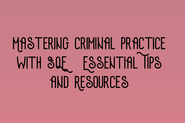 Featured image for Mastering Criminal Practice with SQE: Essential Tips and Resources