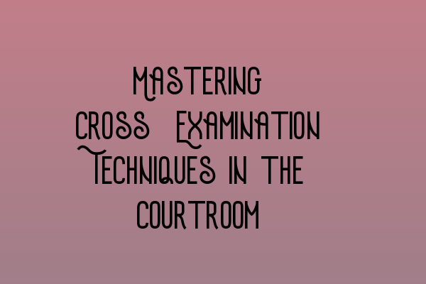 Featured image for Mastering Cross-Examination Techniques in the Courtroom