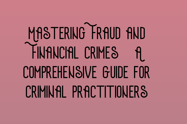 Featured image for Mastering Fraud and Financial Crimes: A Comprehensive Guide for Criminal Practitioners