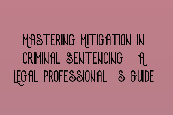 Featured image for Mastering Mitigation in Criminal Sentencing: A Legal Professional's Guide