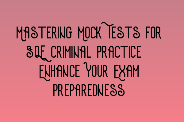 Mastering Mock Tests for SQE Criminal Practice: Enhance Your Exam Preparedness