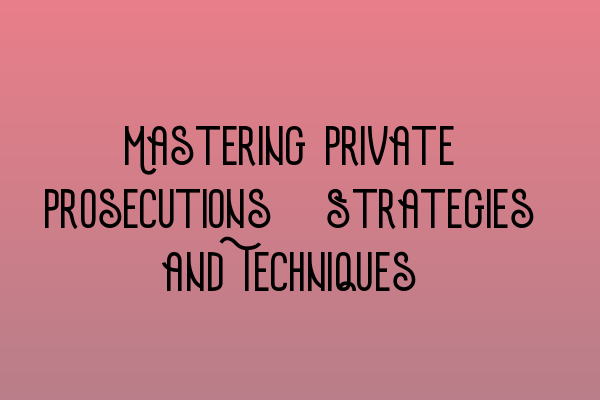 Mastering Private Prosecutions: Strategies and Techniques