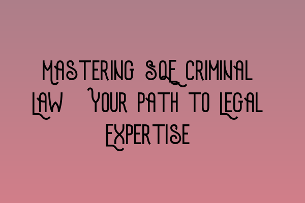 Featured image for Mastering SQE Criminal Law: Your Path to Legal Expertise