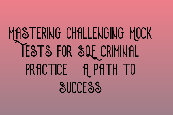 Featured image for Mastering challenging Mock Tests for SQE Criminal Practice: A Path to Success