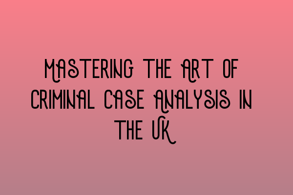 Featured image for Mastering the Art of Criminal Case Analysis in the UK