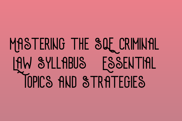 Featured image for Mastering the SQE Criminal Law Syllabus: Essential Topics and Strategies