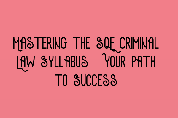 Mastering the SQE Criminal Law Syllabus: Your Path to Success