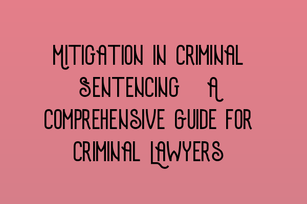 Featured image for Mitigation in Criminal Sentencing: A Comprehensive Guide for Criminal Lawyers