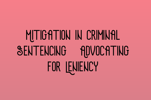 Mitigation in Criminal Sentencing: Advocating for Leniency