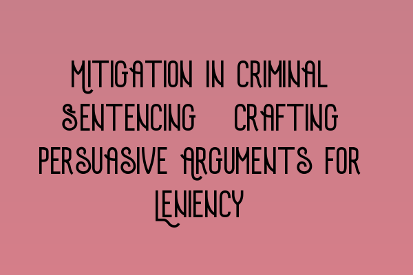 Featured image for Mitigation in Criminal Sentencing: Crafting Persuasive Arguments for Leniency