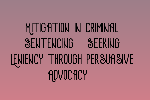 Mitigation in Criminal Sentencing: Seeking Leniency through Persuasive Advocacy.